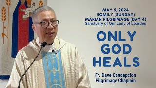 Day 4 Marian Pilgrimage ONLY GOD HEALS  Homily by Fr Dave Concepcion on May 5 2024 Sunday Mass [upl. by Merilee692]